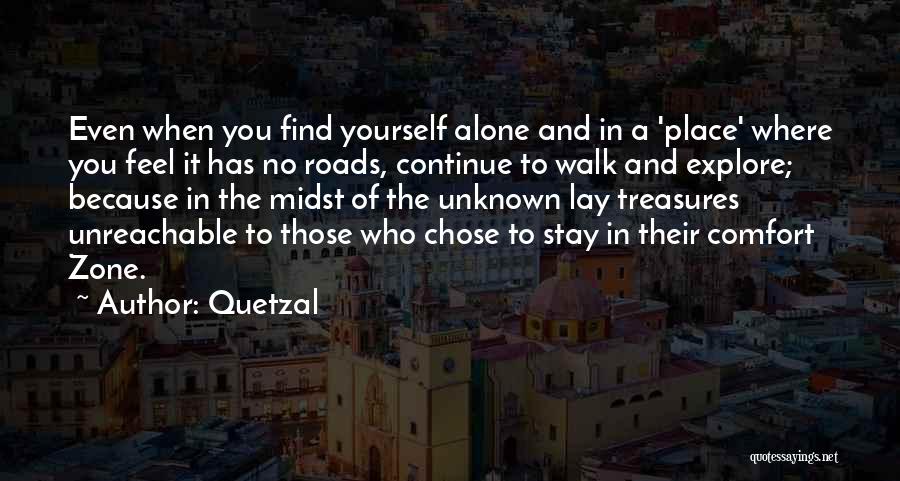 Quetzal Quotes: Even When You Find Yourself Alone And In A 'place' Where You Feel It Has No Roads, Continue To Walk