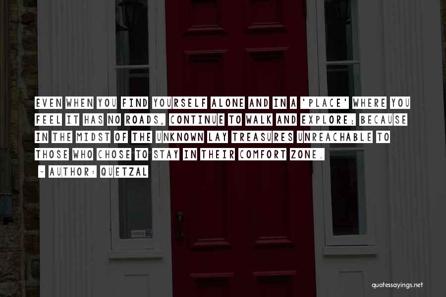 Quetzal Quotes: Even When You Find Yourself Alone And In A 'place' Where You Feel It Has No Roads, Continue To Walk