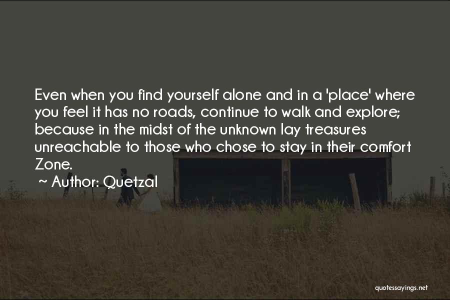 Quetzal Quotes: Even When You Find Yourself Alone And In A 'place' Where You Feel It Has No Roads, Continue To Walk