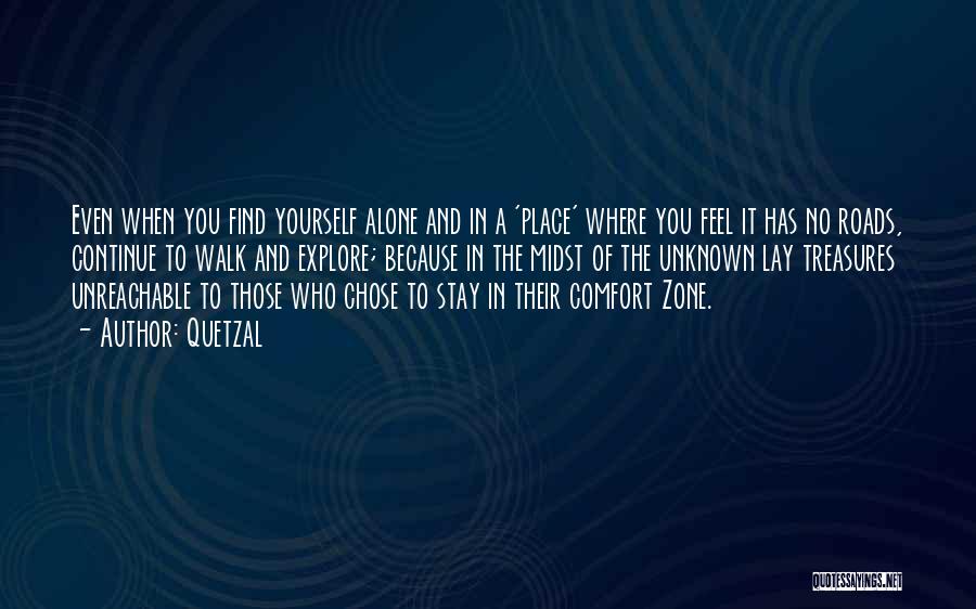 Quetzal Quotes: Even When You Find Yourself Alone And In A 'place' Where You Feel It Has No Roads, Continue To Walk