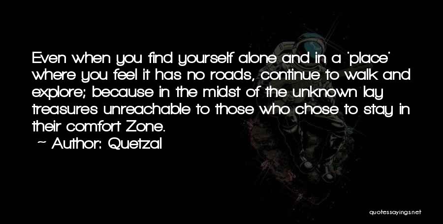 Quetzal Quotes: Even When You Find Yourself Alone And In A 'place' Where You Feel It Has No Roads, Continue To Walk