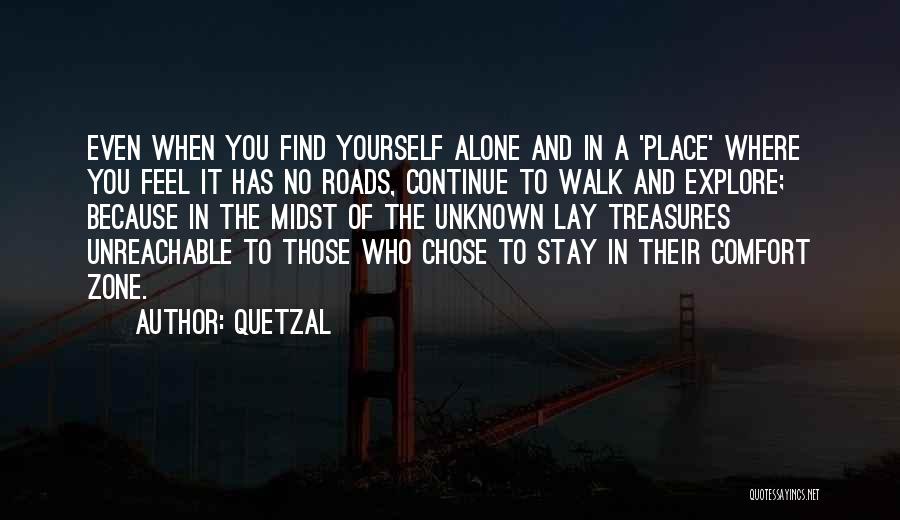 Quetzal Quotes: Even When You Find Yourself Alone And In A 'place' Where You Feel It Has No Roads, Continue To Walk