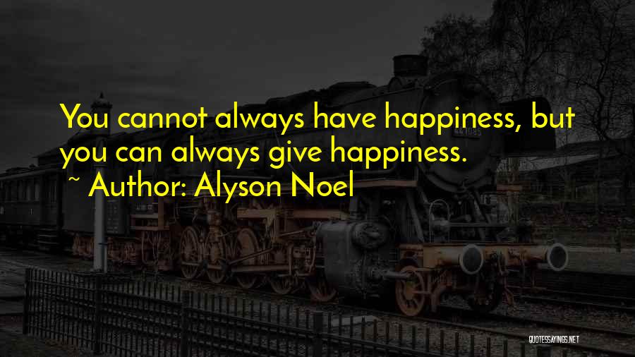 Alyson Noel Quotes: You Cannot Always Have Happiness, But You Can Always Give Happiness.