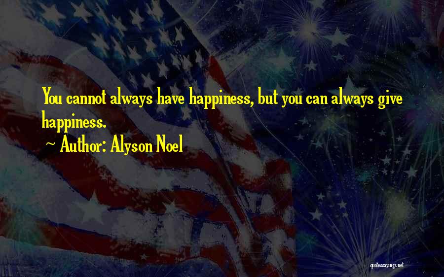 Alyson Noel Quotes: You Cannot Always Have Happiness, But You Can Always Give Happiness.