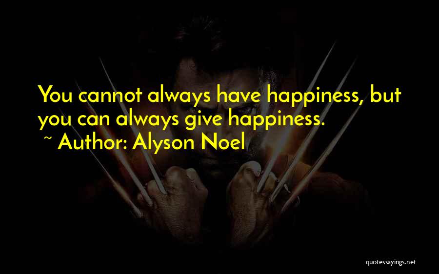 Alyson Noel Quotes: You Cannot Always Have Happiness, But You Can Always Give Happiness.