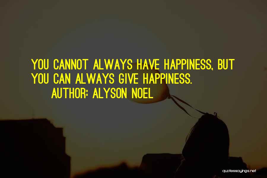 Alyson Noel Quotes: You Cannot Always Have Happiness, But You Can Always Give Happiness.