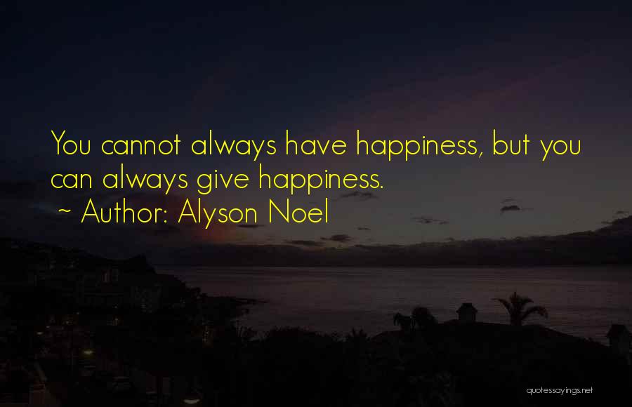 Alyson Noel Quotes: You Cannot Always Have Happiness, But You Can Always Give Happiness.