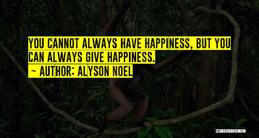 Alyson Noel Quotes: You Cannot Always Have Happiness, But You Can Always Give Happiness.