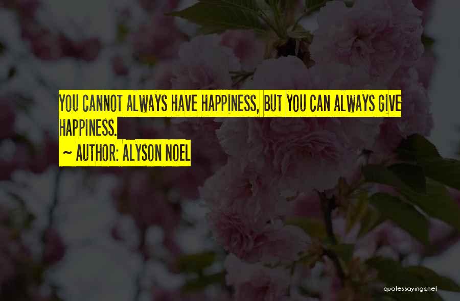 Alyson Noel Quotes: You Cannot Always Have Happiness, But You Can Always Give Happiness.