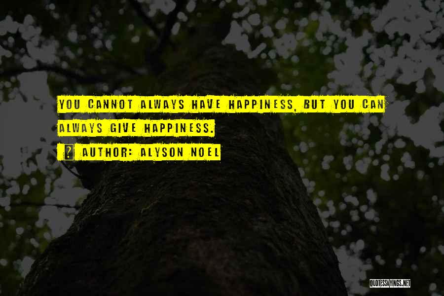 Alyson Noel Quotes: You Cannot Always Have Happiness, But You Can Always Give Happiness.