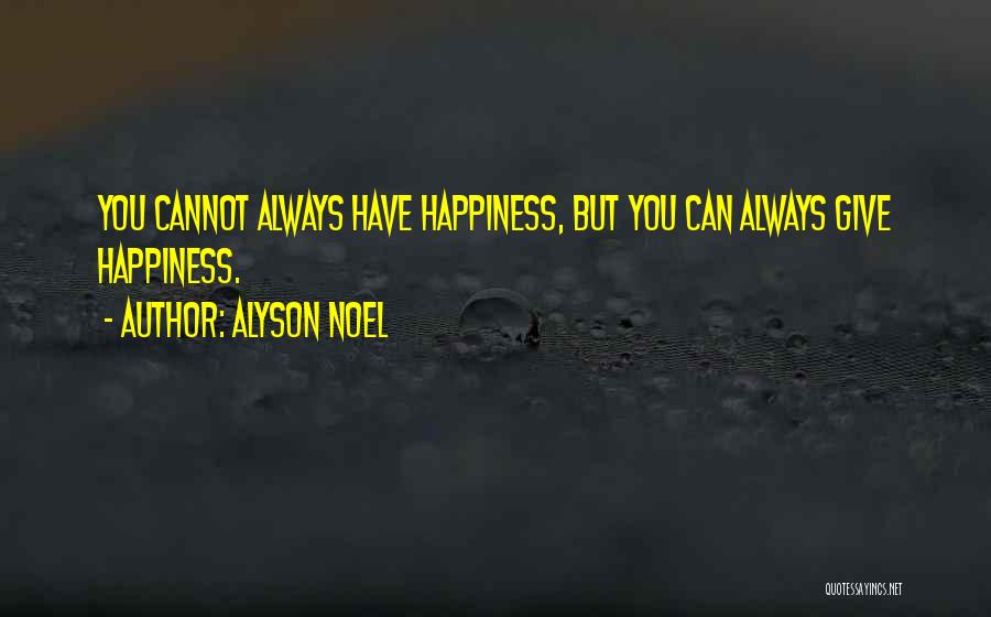 Alyson Noel Quotes: You Cannot Always Have Happiness, But You Can Always Give Happiness.