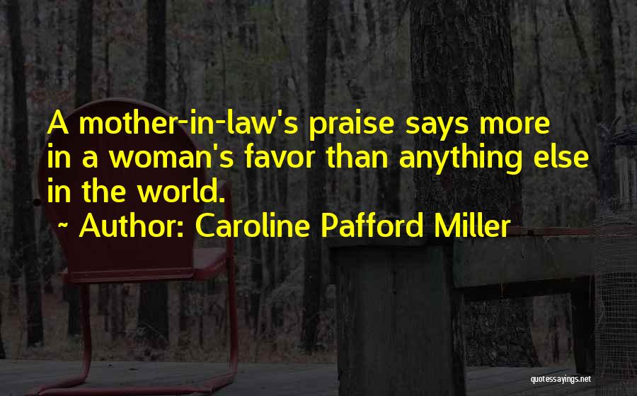 Caroline Pafford Miller Quotes: A Mother-in-law's Praise Says More In A Woman's Favor Than Anything Else In The World.