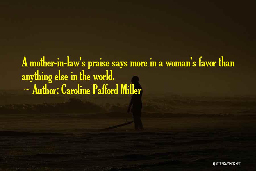 Caroline Pafford Miller Quotes: A Mother-in-law's Praise Says More In A Woman's Favor Than Anything Else In The World.