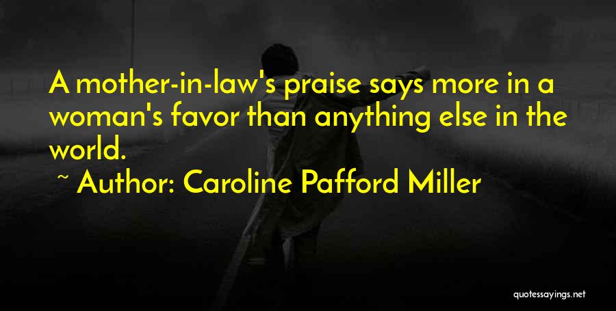Caroline Pafford Miller Quotes: A Mother-in-law's Praise Says More In A Woman's Favor Than Anything Else In The World.
