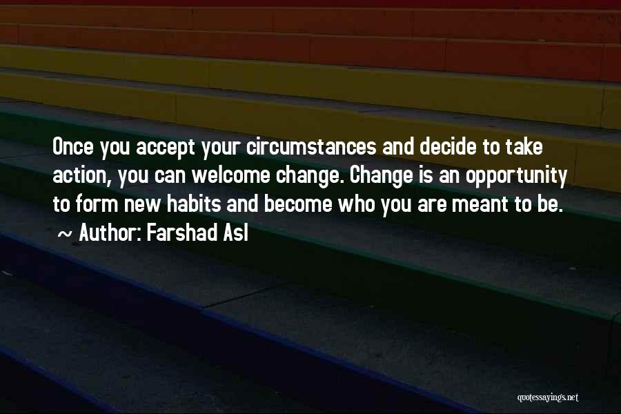 Farshad Asl Quotes: Once You Accept Your Circumstances And Decide To Take Action, You Can Welcome Change. Change Is An Opportunity To Form