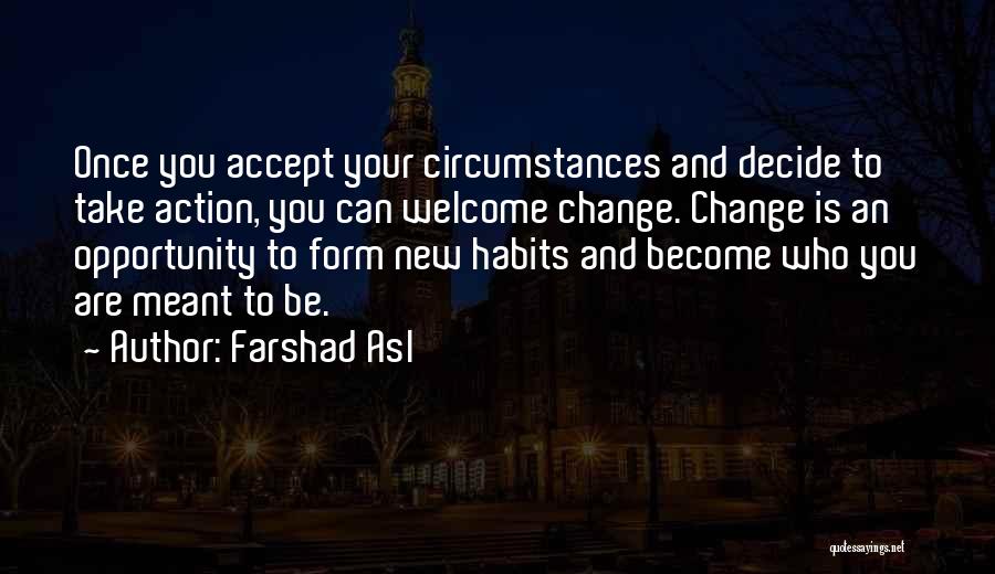 Farshad Asl Quotes: Once You Accept Your Circumstances And Decide To Take Action, You Can Welcome Change. Change Is An Opportunity To Form