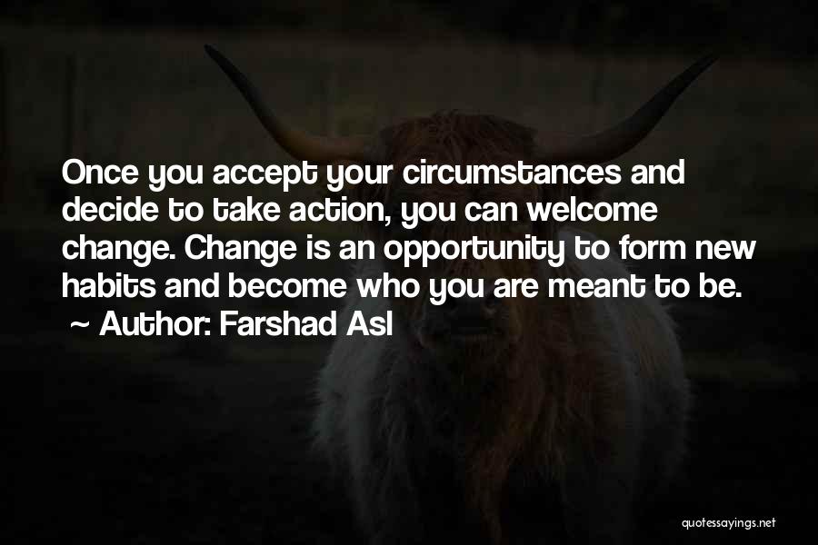 Farshad Asl Quotes: Once You Accept Your Circumstances And Decide To Take Action, You Can Welcome Change. Change Is An Opportunity To Form