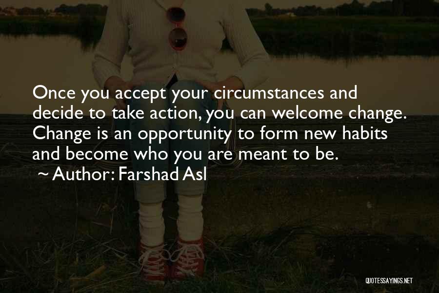 Farshad Asl Quotes: Once You Accept Your Circumstances And Decide To Take Action, You Can Welcome Change. Change Is An Opportunity To Form