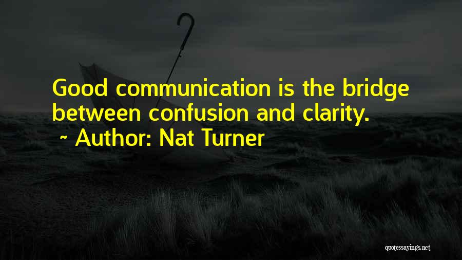 Nat Turner Quotes: Good Communication Is The Bridge Between Confusion And Clarity.