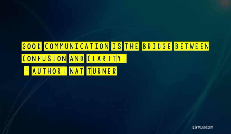 Nat Turner Quotes: Good Communication Is The Bridge Between Confusion And Clarity.