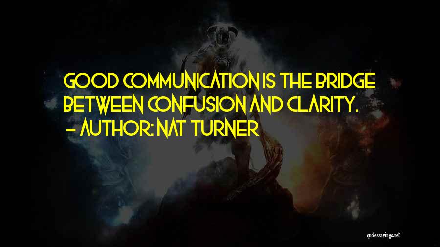 Nat Turner Quotes: Good Communication Is The Bridge Between Confusion And Clarity.