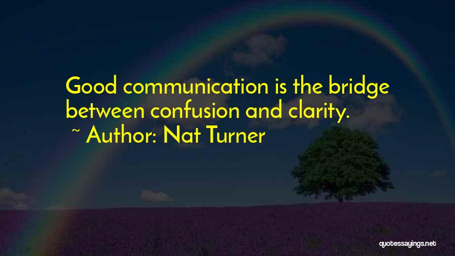 Nat Turner Quotes: Good Communication Is The Bridge Between Confusion And Clarity.