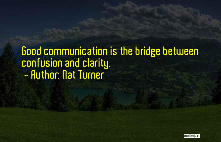 Nat Turner Quotes: Good Communication Is The Bridge Between Confusion And Clarity.