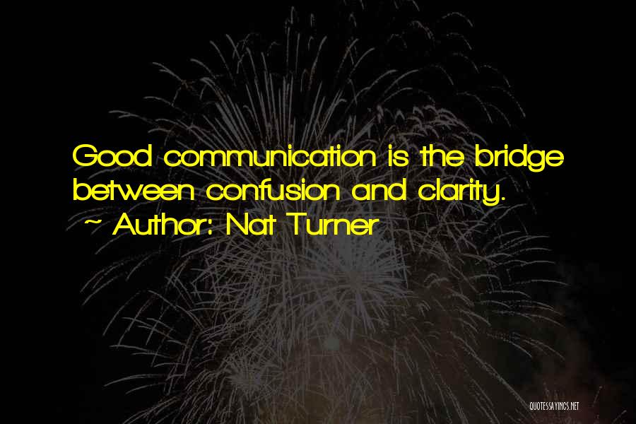Nat Turner Quotes: Good Communication Is The Bridge Between Confusion And Clarity.