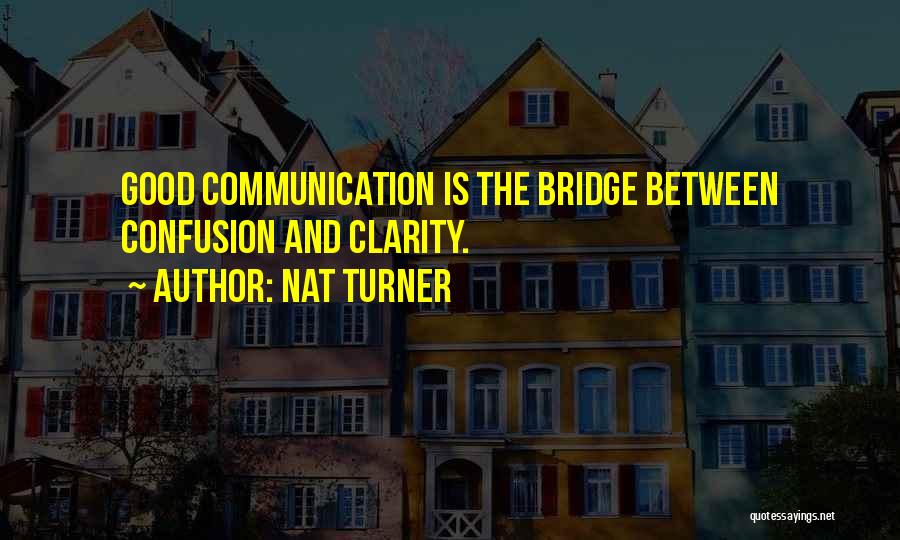 Nat Turner Quotes: Good Communication Is The Bridge Between Confusion And Clarity.