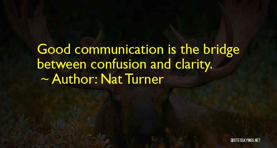 Nat Turner Quotes: Good Communication Is The Bridge Between Confusion And Clarity.