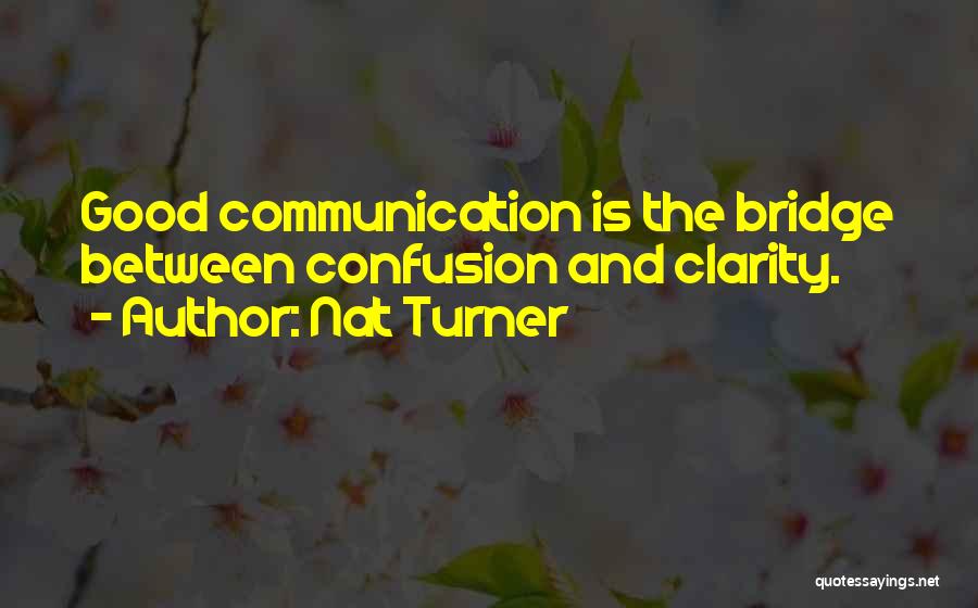 Nat Turner Quotes: Good Communication Is The Bridge Between Confusion And Clarity.
