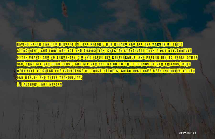 Jane Austen Quotes: Having Never Fancied Herself In Love Before, Her Regard Had All The Warmth Of First Attachment, And From Her Age