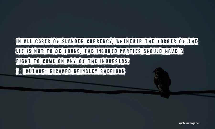 Richard Brinsley Sheridan Quotes: In All Cases Of Slander Currency, Whenever The Forger Of The Lie Is Not To Be Found, The Injured Parties