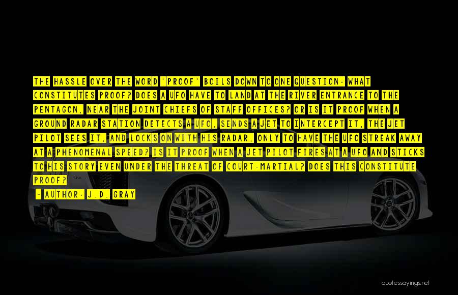 J.D. Gray Quotes: The Hassle Over The Word 'proof' Boils Down To One Question: What Constitutes Proof? Does A Ufo Have To Land