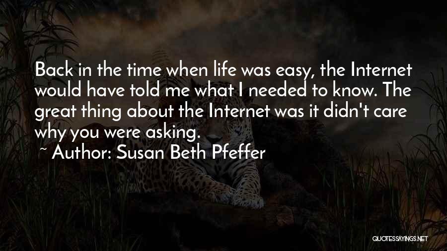 Susan Beth Pfeffer Quotes: Back In The Time When Life Was Easy, The Internet Would Have Told Me What I Needed To Know. The