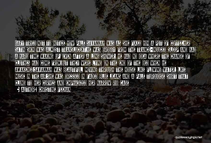 Christine Feehan Quotes: Gary Tried Not To Notice How Pale Savannah Was As She Fixed Him A Pot Of Coffee.her Satin Skin Was