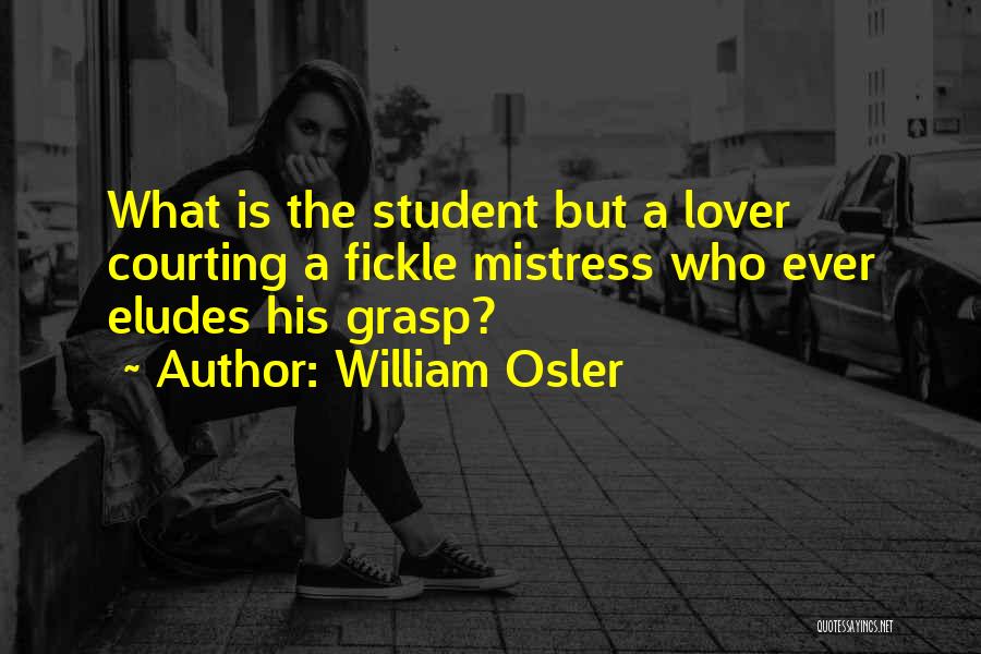 William Osler Quotes: What Is The Student But A Lover Courting A Fickle Mistress Who Ever Eludes His Grasp?