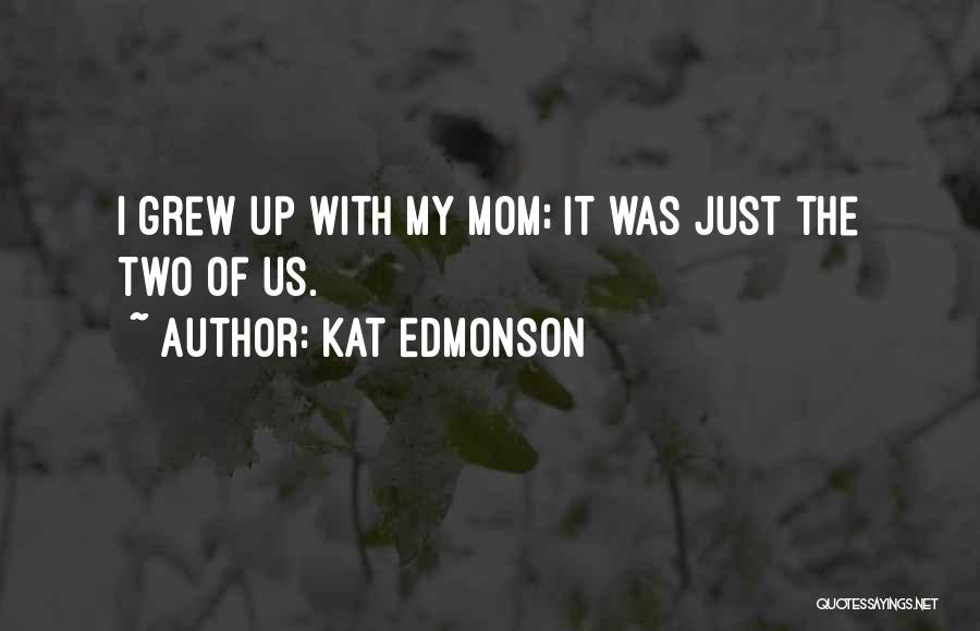 Kat Edmonson Quotes: I Grew Up With My Mom; It Was Just The Two Of Us.