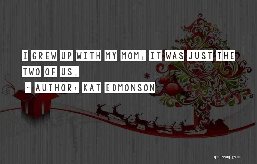Kat Edmonson Quotes: I Grew Up With My Mom; It Was Just The Two Of Us.