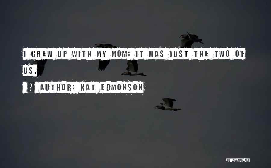 Kat Edmonson Quotes: I Grew Up With My Mom; It Was Just The Two Of Us.