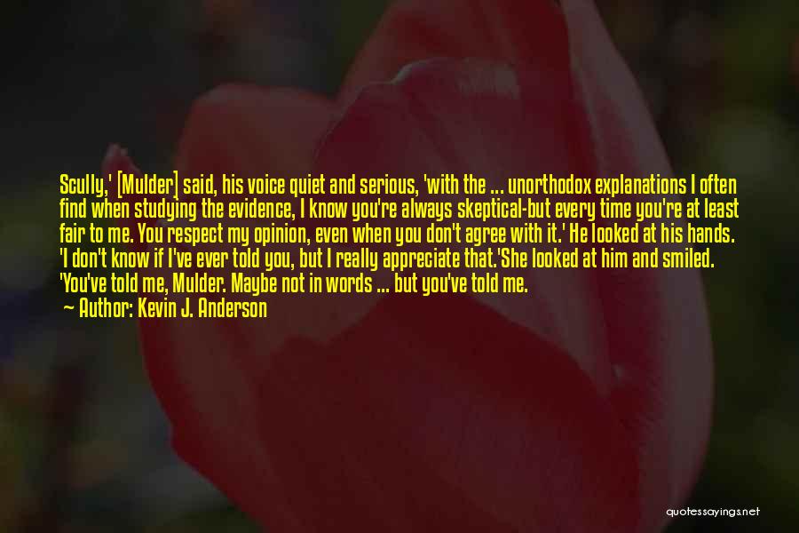 Kevin J. Anderson Quotes: Scully,' [mulder] Said, His Voice Quiet And Serious, 'with The ... Unorthodox Explanations I Often Find When Studying The Evidence,