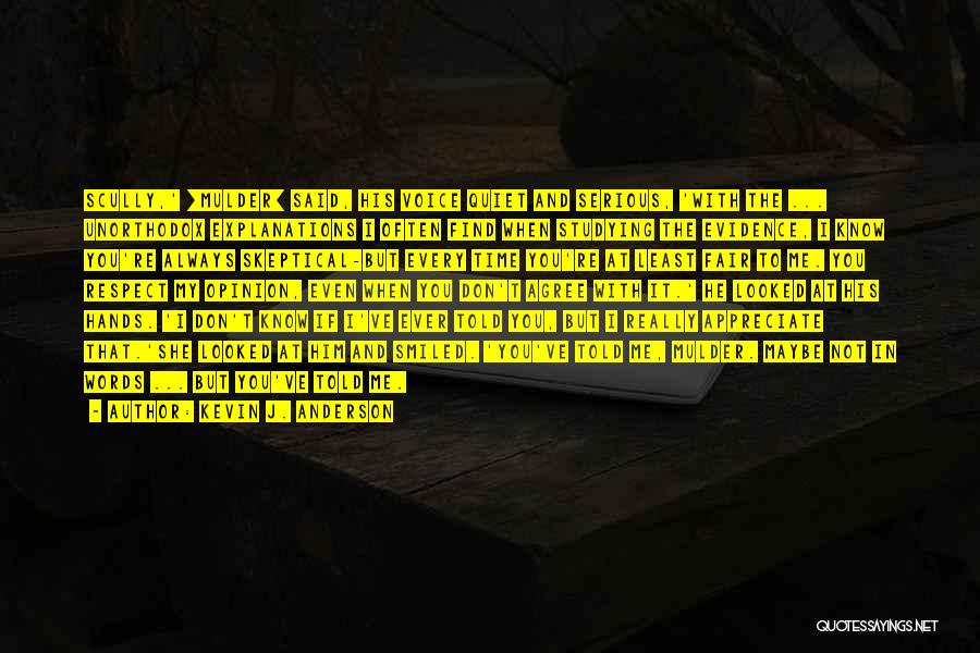 Kevin J. Anderson Quotes: Scully,' [mulder] Said, His Voice Quiet And Serious, 'with The ... Unorthodox Explanations I Often Find When Studying The Evidence,