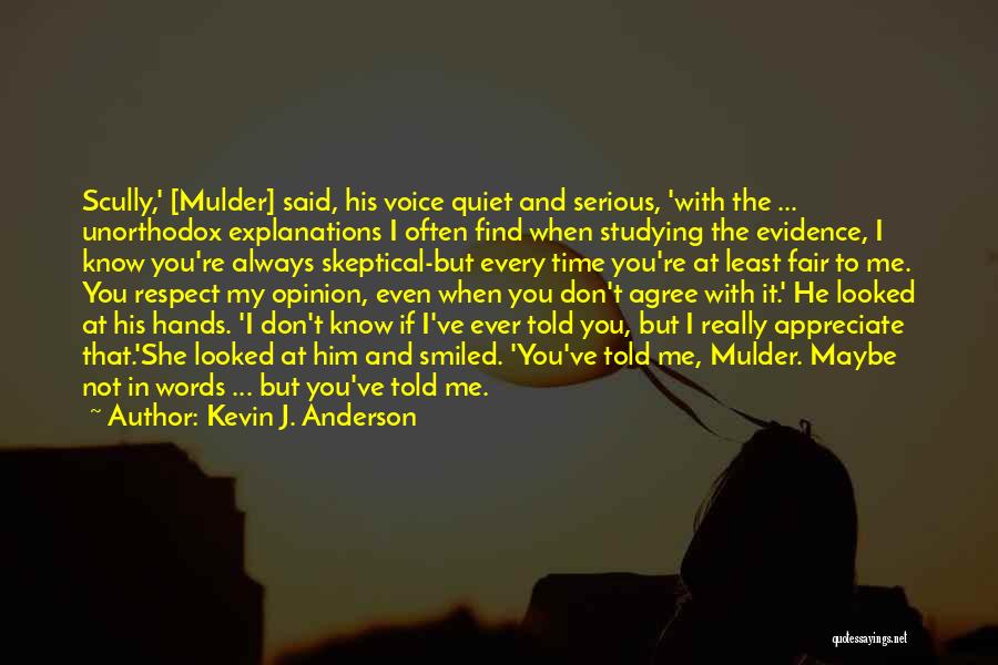 Kevin J. Anderson Quotes: Scully,' [mulder] Said, His Voice Quiet And Serious, 'with The ... Unorthodox Explanations I Often Find When Studying The Evidence,