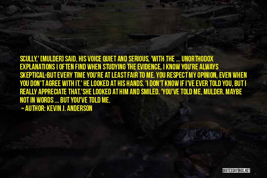 Kevin J. Anderson Quotes: Scully,' [mulder] Said, His Voice Quiet And Serious, 'with The ... Unorthodox Explanations I Often Find When Studying The Evidence,