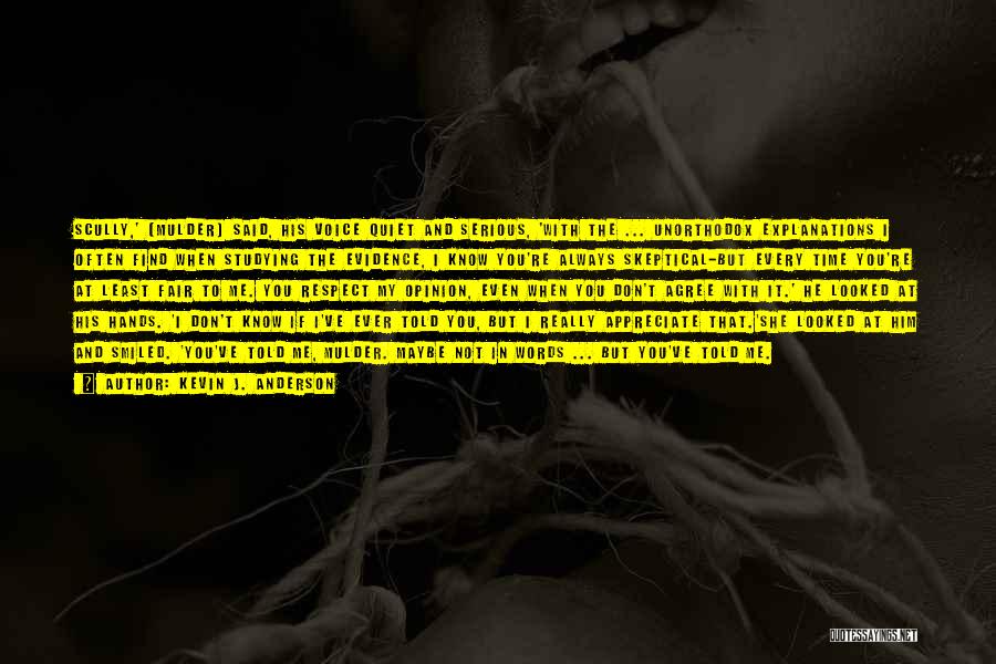 Kevin J. Anderson Quotes: Scully,' [mulder] Said, His Voice Quiet And Serious, 'with The ... Unorthodox Explanations I Often Find When Studying The Evidence,