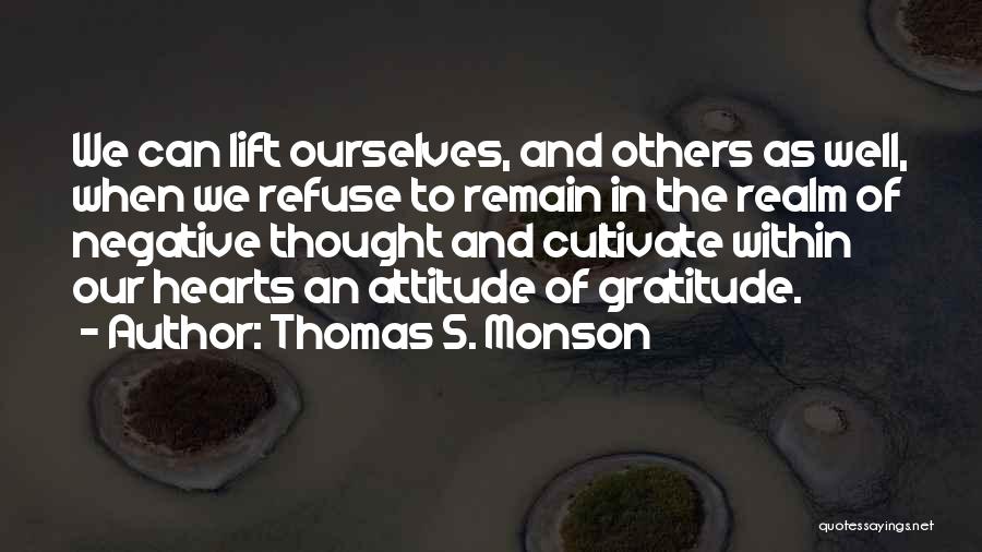 Thomas S. Monson Quotes: We Can Lift Ourselves, And Others As Well, When We Refuse To Remain In The Realm Of Negative Thought And