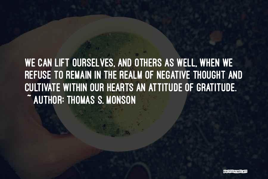 Thomas S. Monson Quotes: We Can Lift Ourselves, And Others As Well, When We Refuse To Remain In The Realm Of Negative Thought And