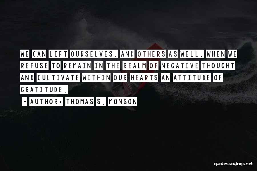 Thomas S. Monson Quotes: We Can Lift Ourselves, And Others As Well, When We Refuse To Remain In The Realm Of Negative Thought And