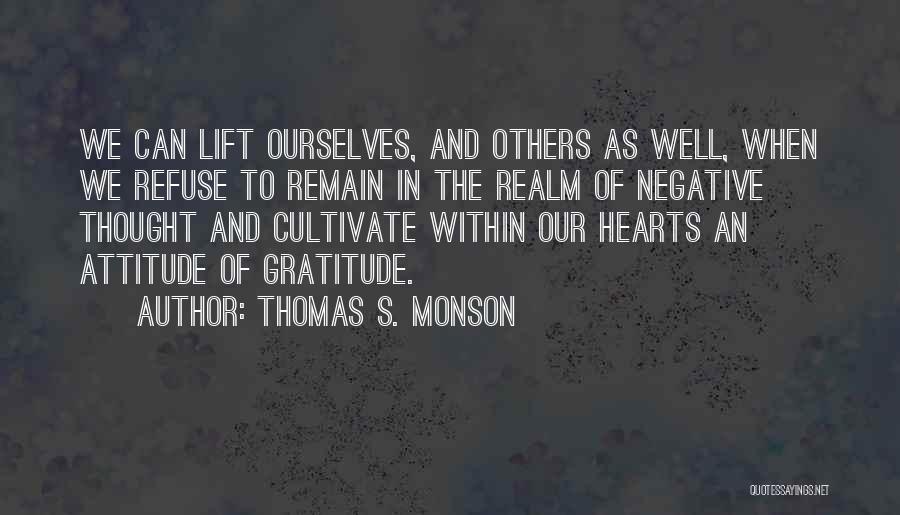 Thomas S. Monson Quotes: We Can Lift Ourselves, And Others As Well, When We Refuse To Remain In The Realm Of Negative Thought And