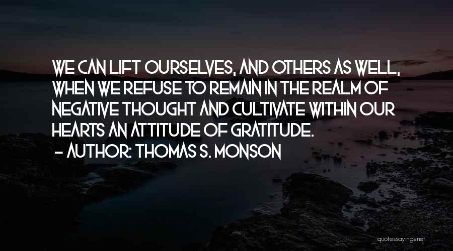Thomas S. Monson Quotes: We Can Lift Ourselves, And Others As Well, When We Refuse To Remain In The Realm Of Negative Thought And
